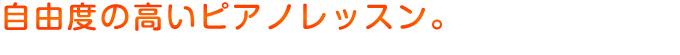 自由度の高いピアノレッスン。