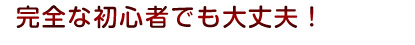 完全な初心者でも大丈夫!