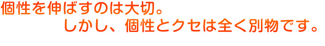 個性を伸ばすのは大切。しかし、個性とクセは全く別物です。